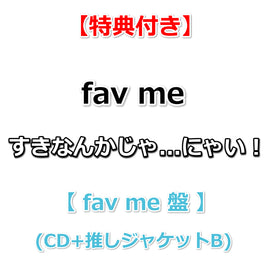 【特典付】 fav me すきなんかじゃ...にゃい！ 【 fav me 盤 】(CD+推しジャケットB)【特典:生写真 TypeC】